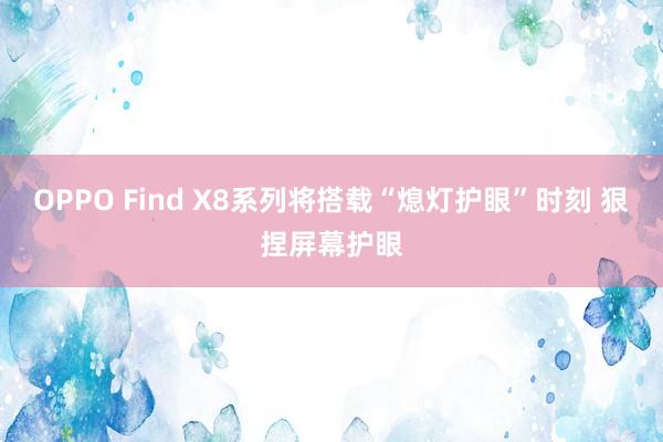 OPPO Find X8系列将搭载“熄灯护眼”时刻 狠捏屏幕护眼