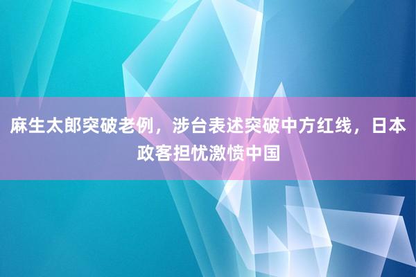 麻生太郎突破老例，涉台表述突破中方红线，日本政客担忧激愤中国