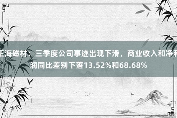 正海磁材：三季度公司事迹出现下滑，商业收入和净利润同比差别下落13.52%和68.68%