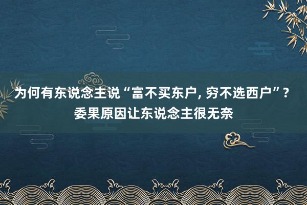 为何有东说念主说“富不买东户, 穷不选西户”? 委果原因让东说念主很无奈