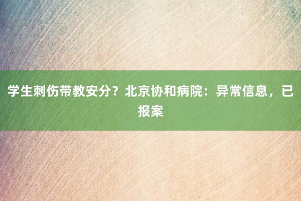 学生刺伤带教安分？北京协和病院：异常信息，已报案