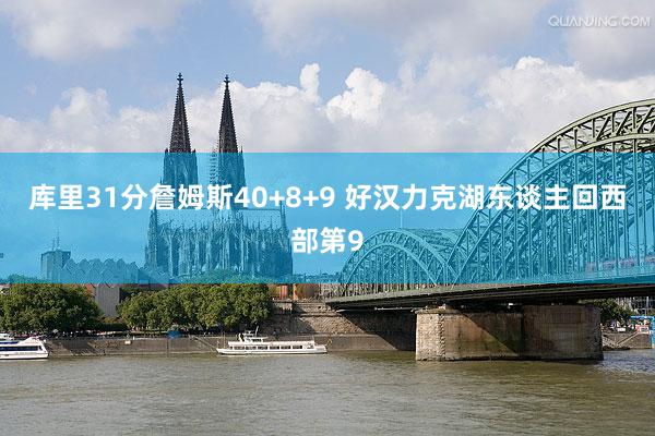 库里31分詹姆斯40+8+9 好汉力克湖东谈主回西部第9