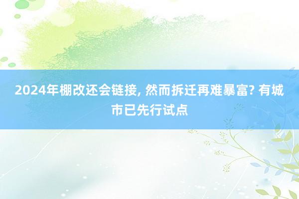 2024年棚改还会链接, 然而拆迁再难暴富? 有城市已先行试点