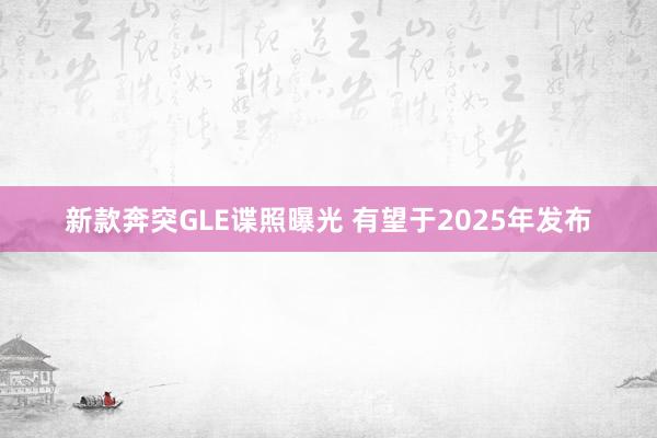 新款奔突GLE谍照曝光 有望于2025年发布