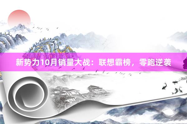 新势力10月销量大战：联想霸榜，零跑逆袭