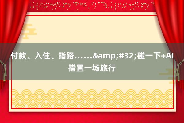 付款、入住、指路……&#32;碰一下+AI措置一场旅行