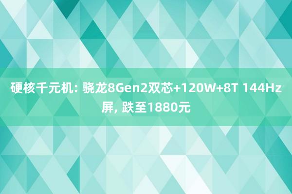 硬核千元机: 骁龙8Gen2双芯+120W+8T 144Hz屏, 跌至1880元