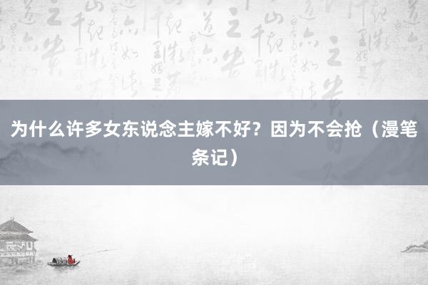 为什么许多女东说念主嫁不好？因为不会抢（漫笔条记）